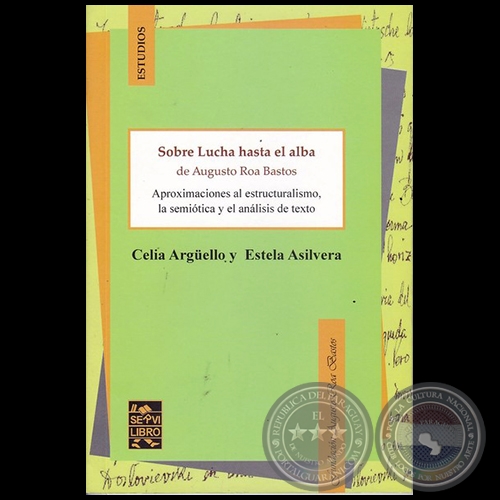 SOBRE LUCHA HASTA EL ALBA DE AUGUSTO ROA BASTOS: Aproximaciones al estructuralismo, la semitica y el anlisis de texto - Autoras: CELIA ARGELLO / ASILVERA, ESTELA - Ao 2016